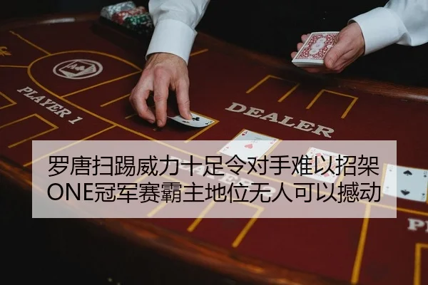 罗唐扫踢威力十足令对手难以招架 ONE冠军赛霸主地位无人可以撼动